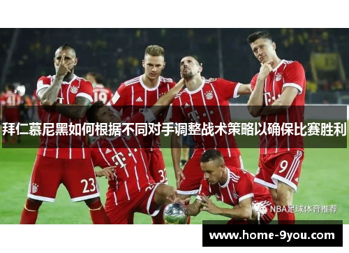 拜仁慕尼黑如何根据不同对手调整战术策略以确保比赛胜利