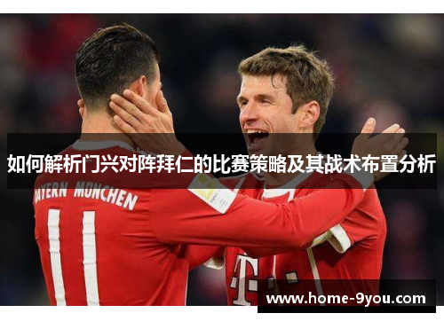 如何解析门兴对阵拜仁的比赛策略及其战术布置分析