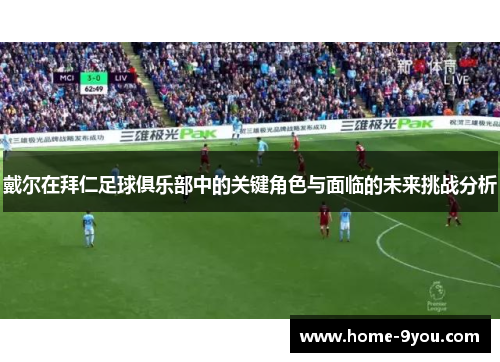 戴尔在拜仁足球俱乐部中的关键角色与面临的未来挑战分析
