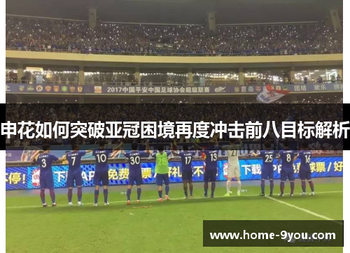 申花如何突破亚冠困境再度冲击前八目标解析