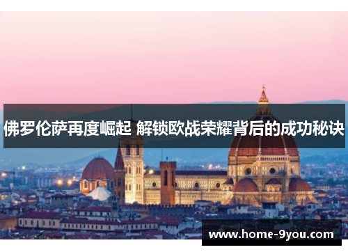 佛罗伦萨再度崛起 解锁欧战荣耀背后的成功秘诀
